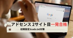 Googleアドセンス2つ目のサイトで一発合格！合格直後にやるべき初期設定とads.txt対策のアイキャッチ画像